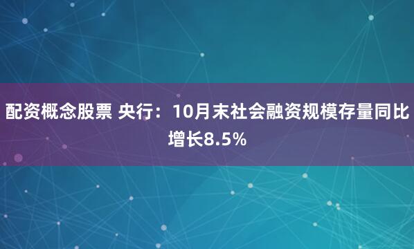 配资概念股票 央行：10月末社会融资规模存量同比增长8.5%