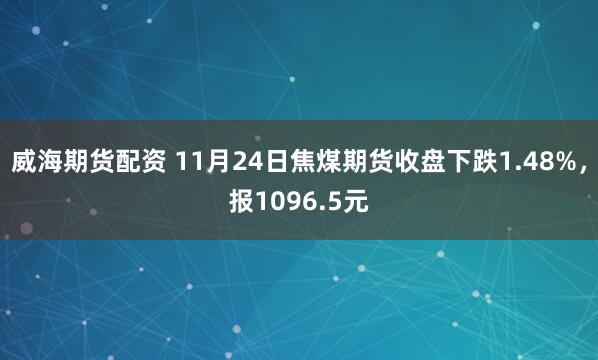 威海期货配资 11月24日焦煤期货收盘下跌1.48%，报1096.5元