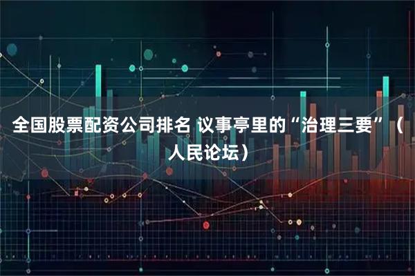 全国股票配资公司排名 议事亭里的“治理三要”（人民论坛）
