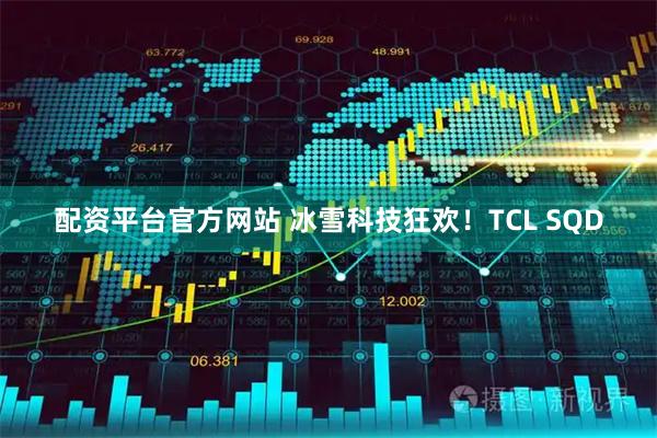 配资平台官方网站 冰雪科技狂欢！TCL SQD