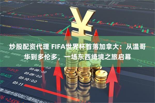 炒股配资代理 FIFA世界杯首落加拿大:从温哥华到多伦多,一场东西绮境之旅启幕