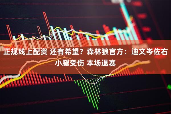 正规线上配资 还有希望？森林狼官方：迪文岑佐右小腿受伤 本场退赛