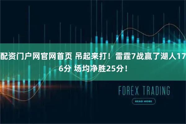配资门户网官网首页 吊起来打！雷霆7战赢了湖人176分 场均净胜25分！