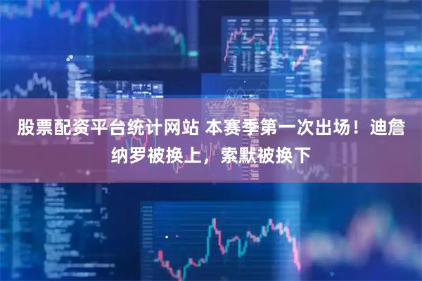 股票配资平台统计网站 本赛季第一次出场！迪詹纳罗被换上，索默被换下