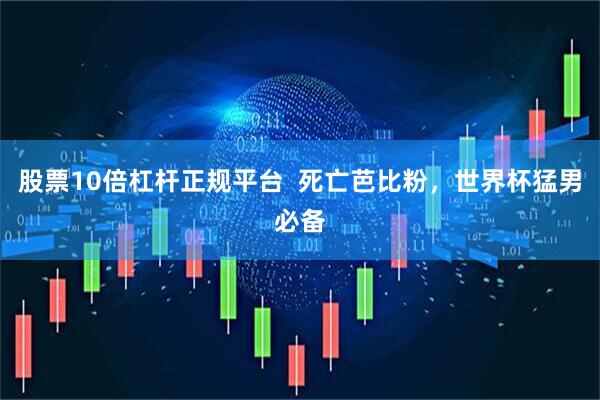 股票10倍杠杆正规平台  死亡芭比粉，世界杯猛男必备