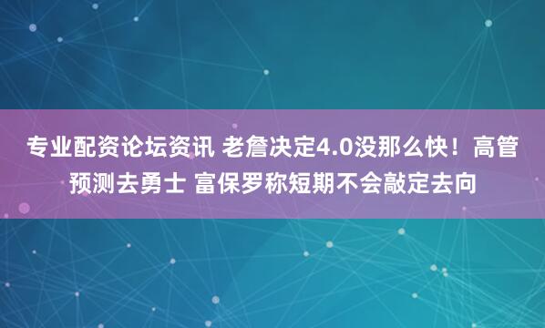 专业配资论坛资讯 老詹决定4.0没那么快！高管预测去勇士 富保罗称短期不会敲定去向