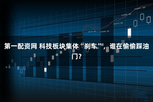 第一配资网 科技板块集体“刹车”,谁在偷偷踩油门?