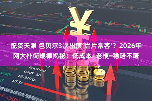 配资天眼 包贝尔3次出演‘烂片常客’?2026年网大扑街规律揭秘:低成本+老梗=稳赔不赚